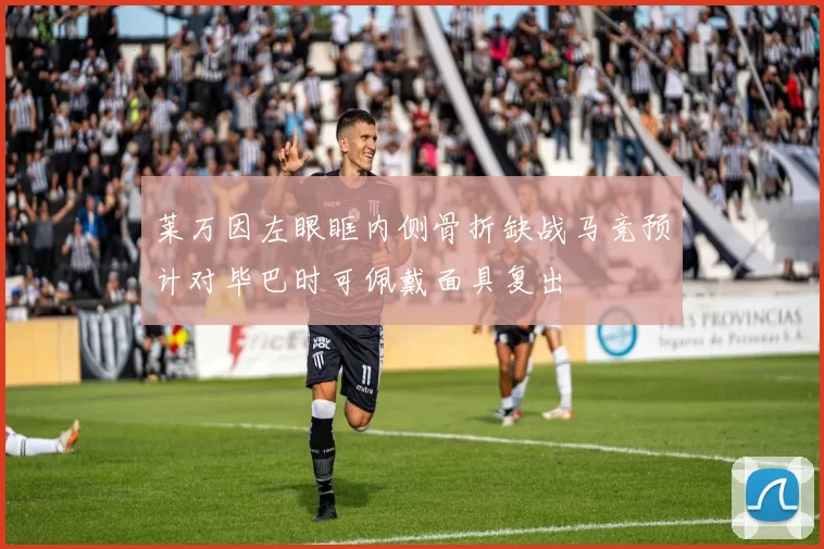 莱万因左眼眶内侧骨折缺战马竞预计对毕巴时可佩戴面具复出