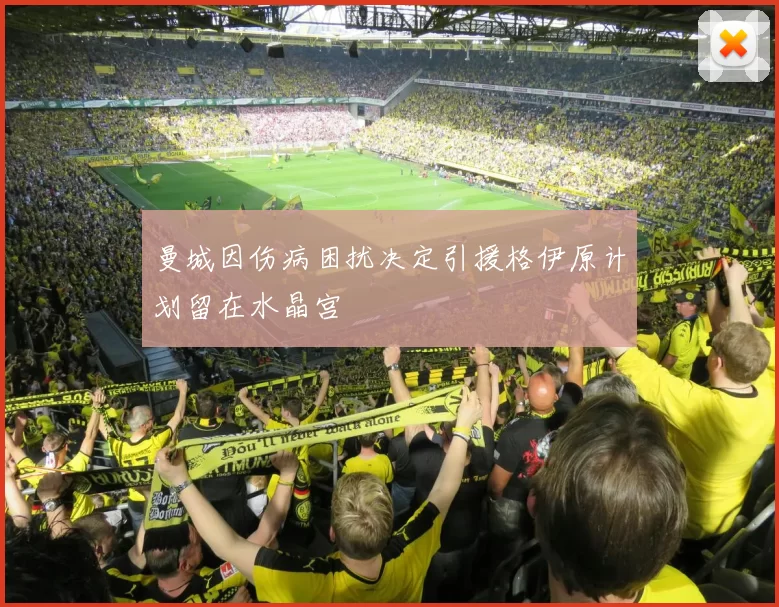 曼城因伤病困扰决定引援格伊原计划留在水晶宫