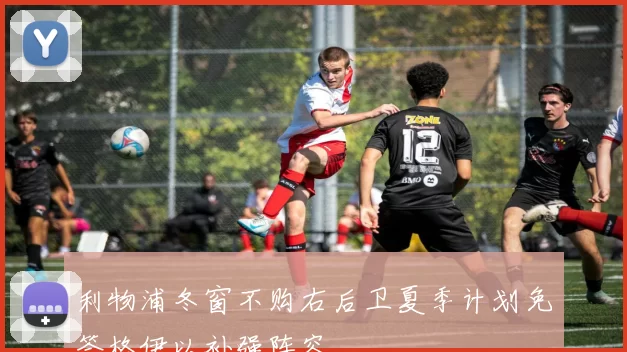 利物浦冬窗不购右后卫夏季计划免签格伊以补强阵容