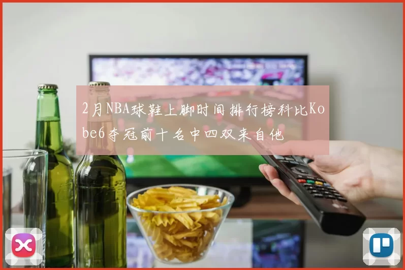 2月NBA球鞋上脚时间排行榜科比Kobe6夺冠前十名中四双来自他
