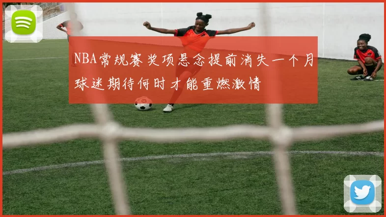 NBA常规赛奖项悬念提前消失一个月球迷期待何时才能重燃激情