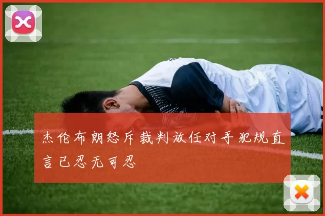 杰伦布朗怒斥裁判放任对手犯规直言已忍无可忍