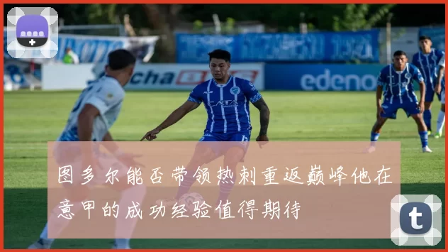 图多尔能否带领热刺重返巅峰他在意甲的成功经验值得期待