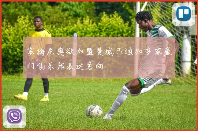 塞梅尼奥欲加盟曼城已通知多家豪门俱乐部表达意向