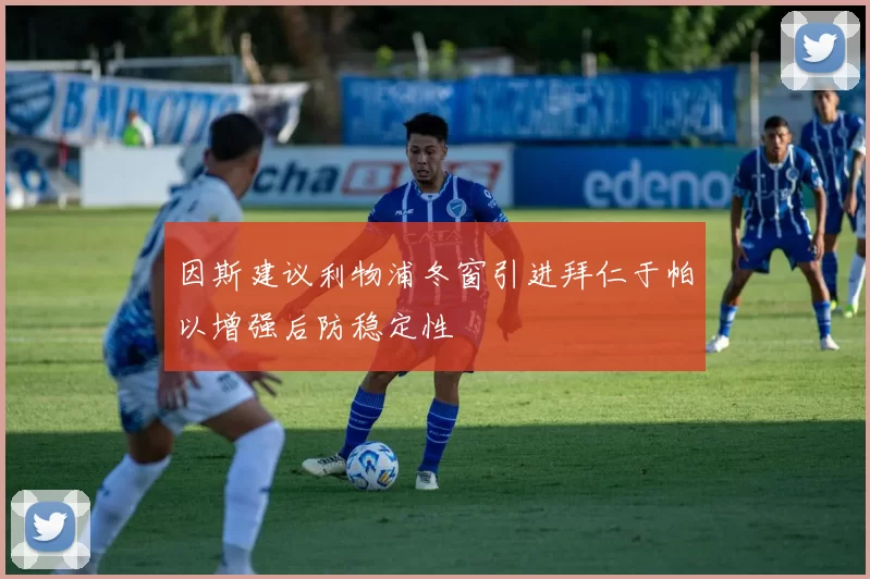 因斯建议利物浦冬窗引进拜仁于帕以增强后防稳定性