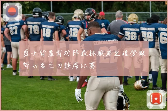 勇士背靠背对阵森林狼库里追梦缺阵七名主力缺席比赛