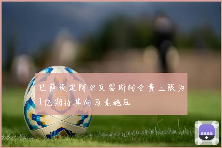巴萨设定阿尔瓦雷斯转会费上限为1亿期待其向马竞施压