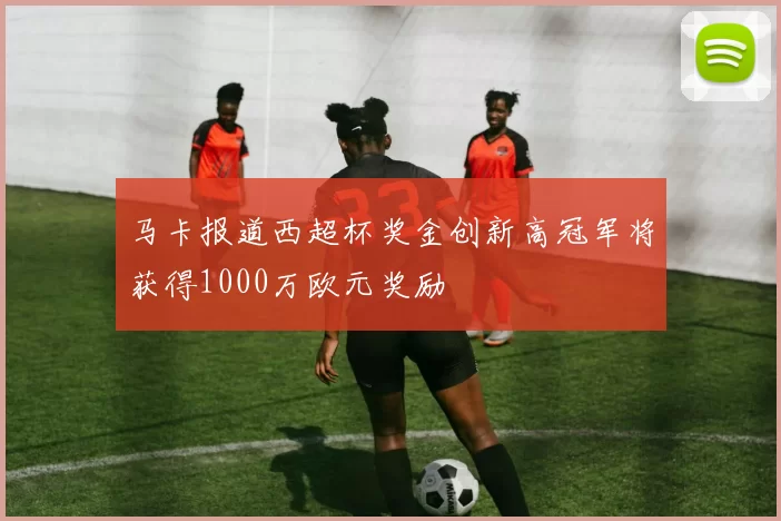 马卡报道西超杯奖金创新高冠军将获得1000万欧元奖励