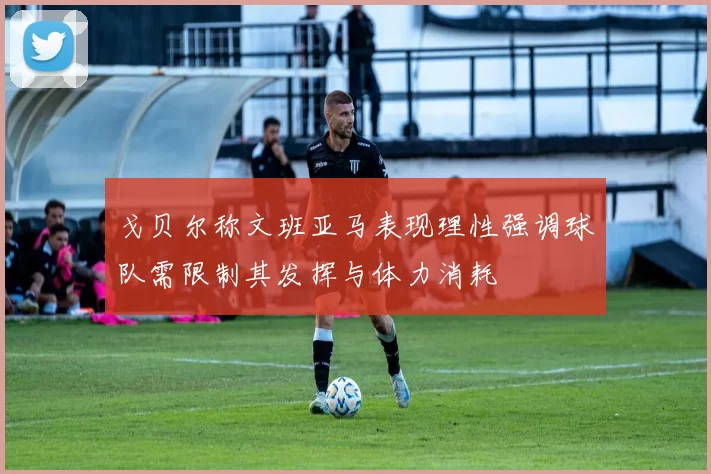 戈贝尔称文班亚马表现理性强调球队需限制其发挥与体力消耗