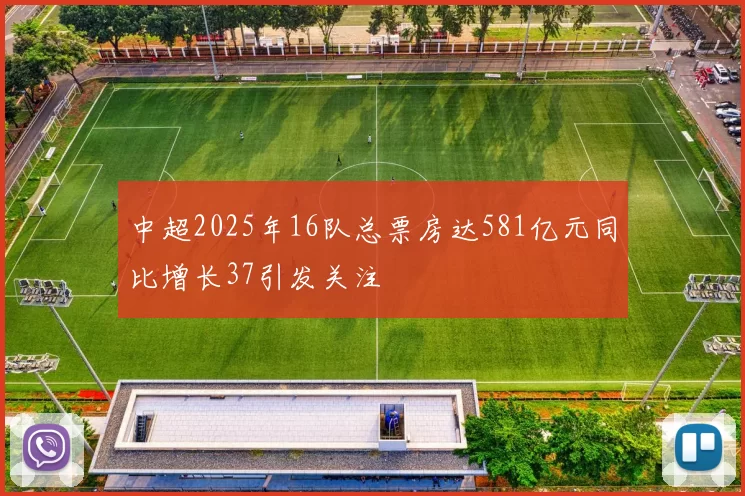中超2025年16队总票房达581亿元同比增长37引发关注