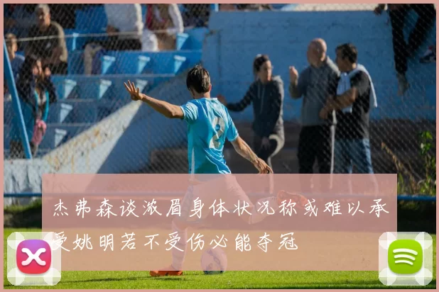 杰弗森谈浓眉身体状况称或难以承受姚明若不受伤必能夺冠