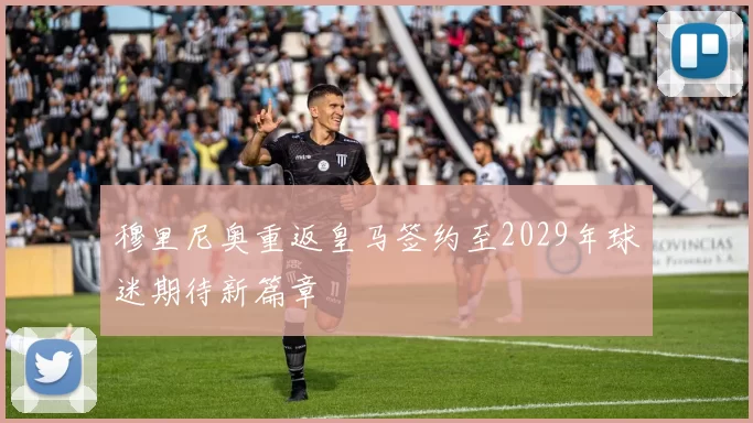 穆里尼奥重返皇马签约至2029年球迷期待新篇章